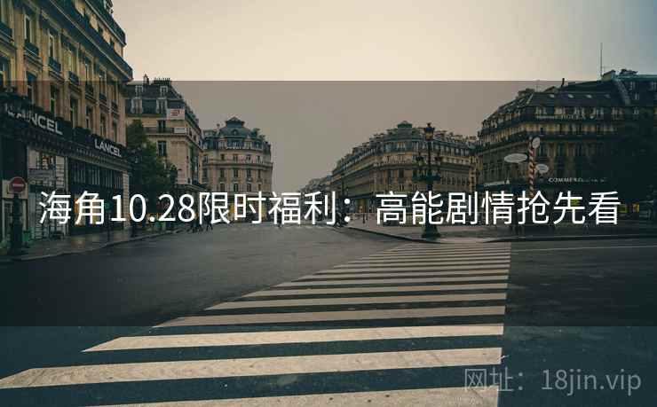海角10.28限时福利：高能剧情抢先看