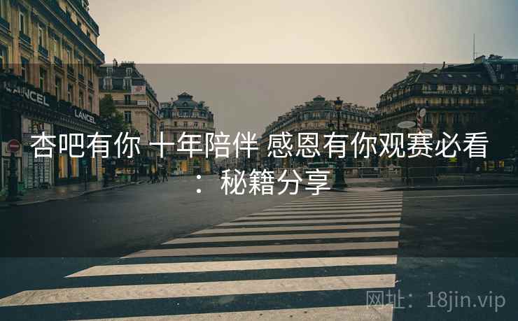 杏吧有你 十年陪伴 感恩有你观赛必看：秘籍分享