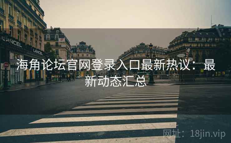 海角论坛官网登录入口最新热议：最新动态汇总