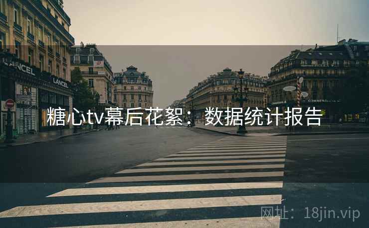 糖心tv幕后花絮：数据统计报告