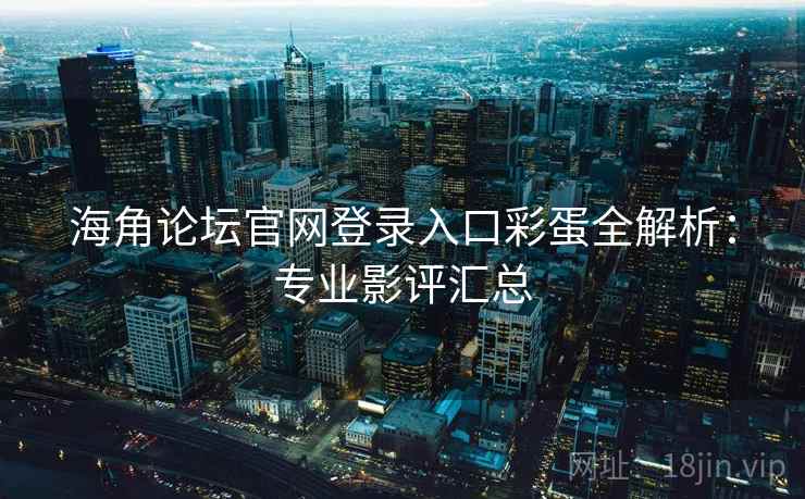 海角论坛官网登录入口彩蛋全解析：专业影评汇总