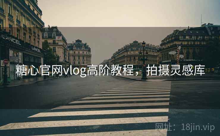 糖心官网vlog高阶教程，拍摄灵感库