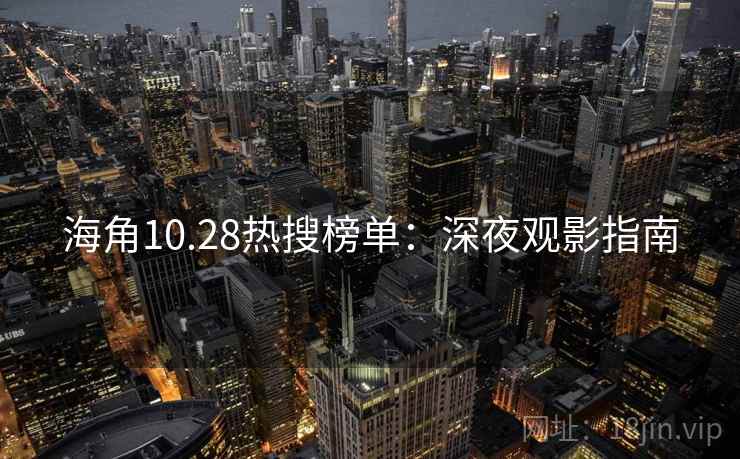 海角10.28热搜榜单：深夜观影指南