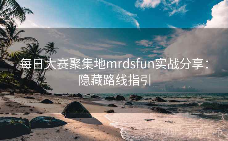 每日大赛聚集地mrdsfun实战分享:隐藏路线指引
