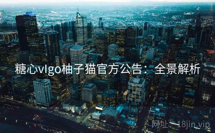 糖心vIgo柚子猫官方公告：全景解析