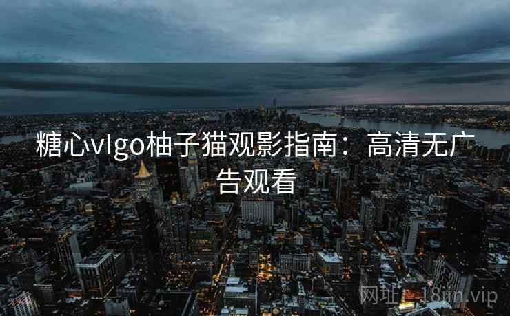 糖心vIgo柚子猫观影指南：高清无广告观看  第2张