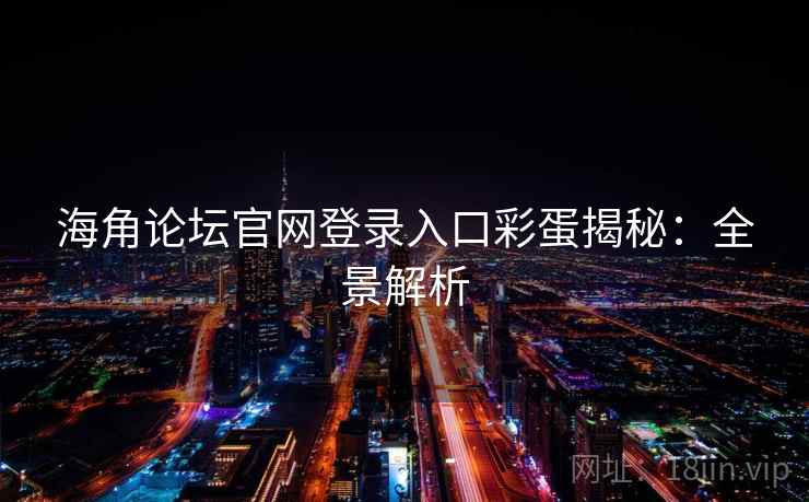 海角论坛官网登录入口彩蛋揭秘：全景解析