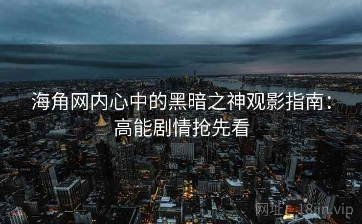 海角网内心中的黑暗之神观影指南：高能剧情抢先看