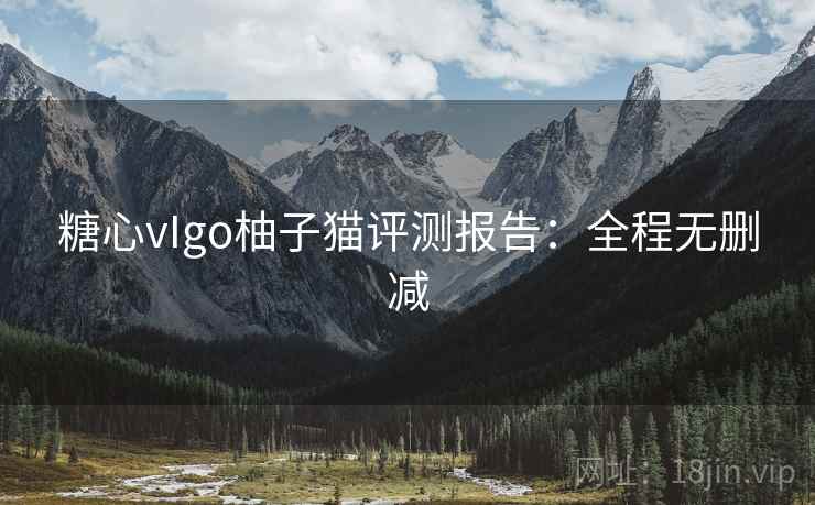 糖心vIgo柚子猫评测报告：全程无删减  第2张