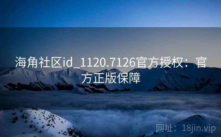 海角社区id_1120.7126官方授权：官方正版保障