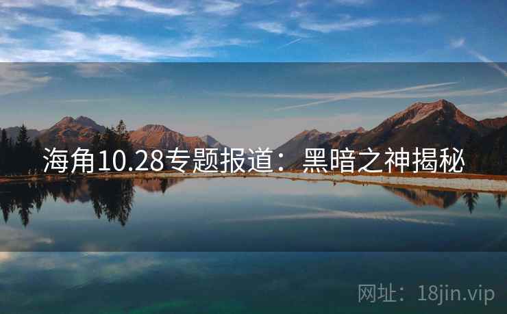 海角10.28专题报道：黑暗之神揭秘