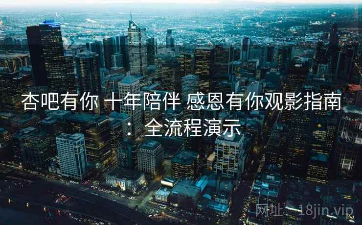 杏吧有你 十年陪伴 感恩有你观影指南：全流程演示